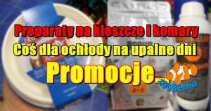 Preparaty na kleszcze i komary. Coś dla ochłody na upalne dni. Promocje…